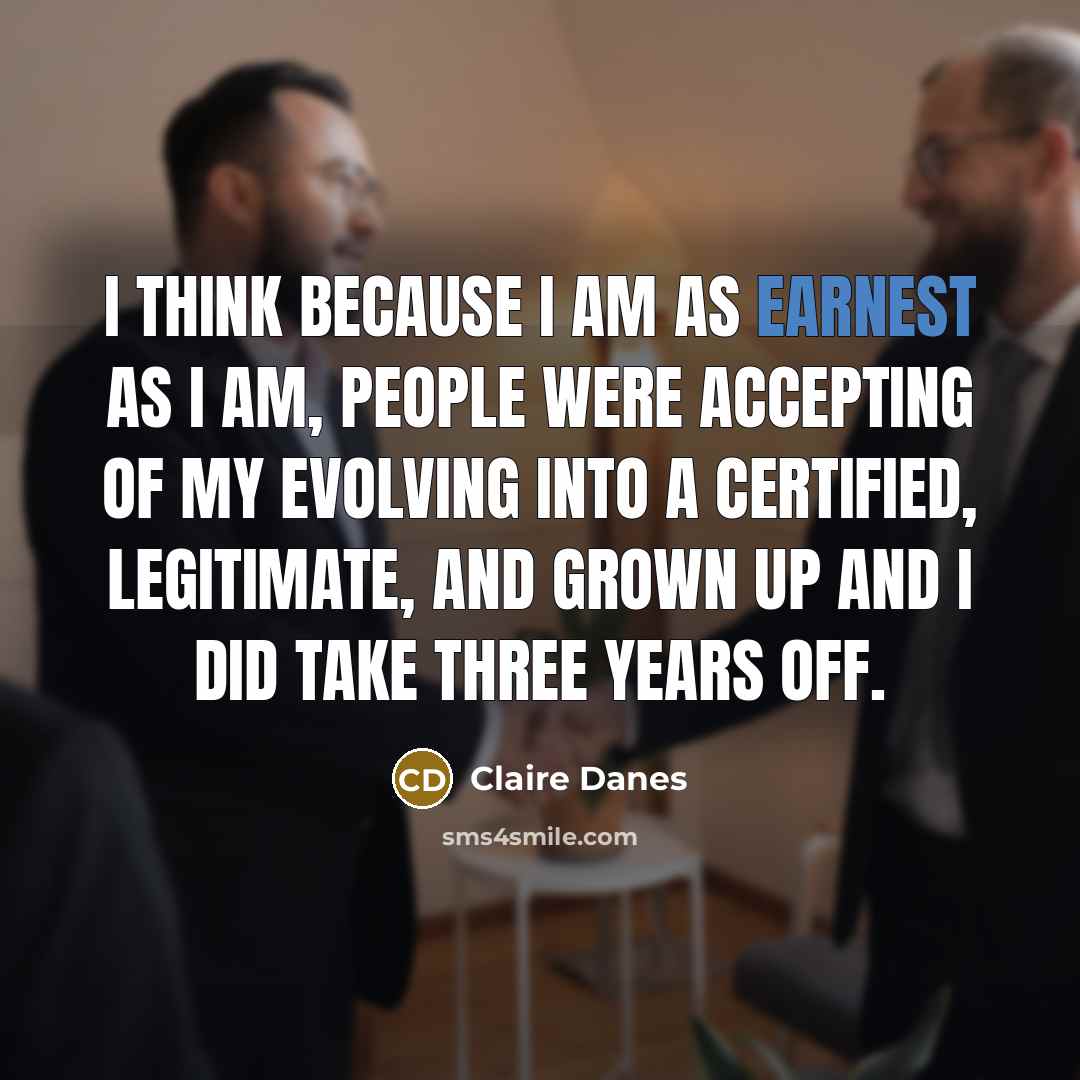 “I think because I am as earnest as I am,…” quote by Claire Danes