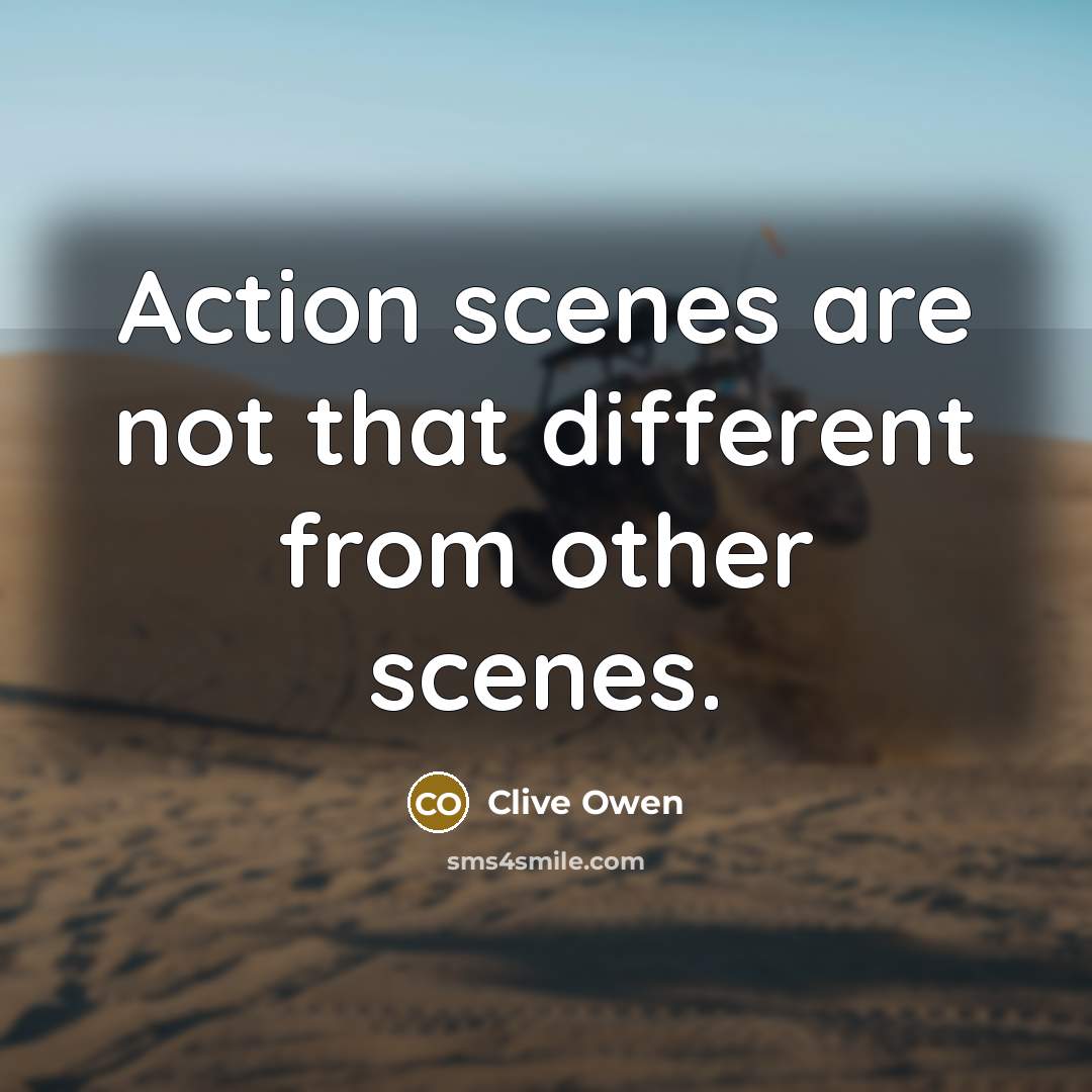 “Action scenes are not that different from other scenes.…” quote by Clive Owen