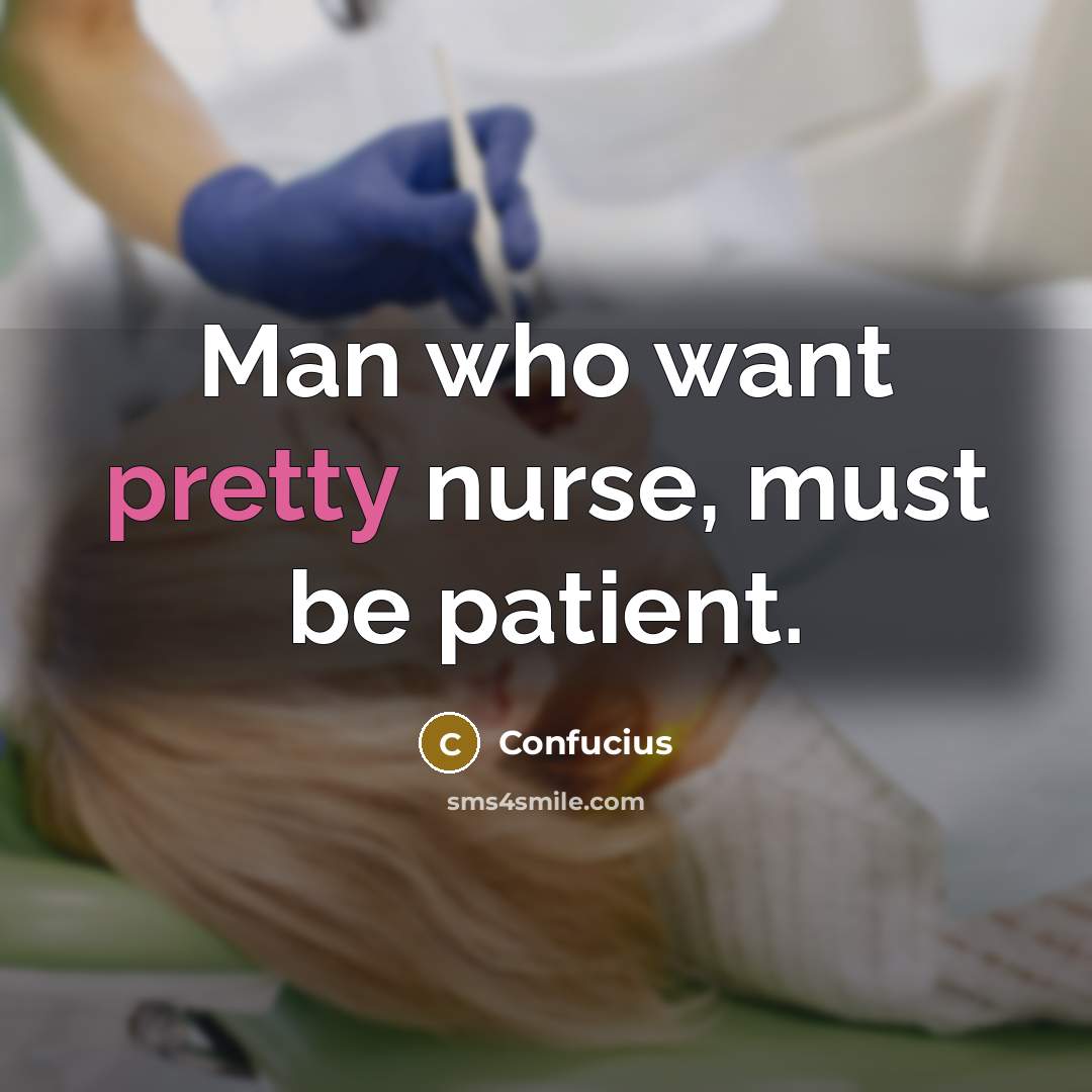 “Man who want pretty nurse, must be patient.…” quote by Confucius