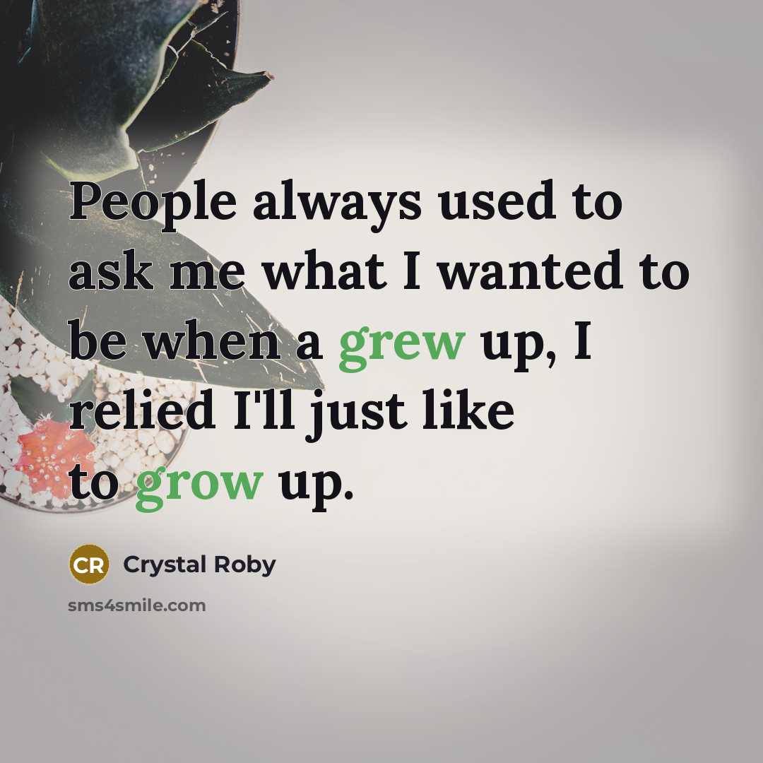 “People always used to ask me what I wanted to be when a grew up, I relied I'll just like to grow up.” quote by Crystal Roby