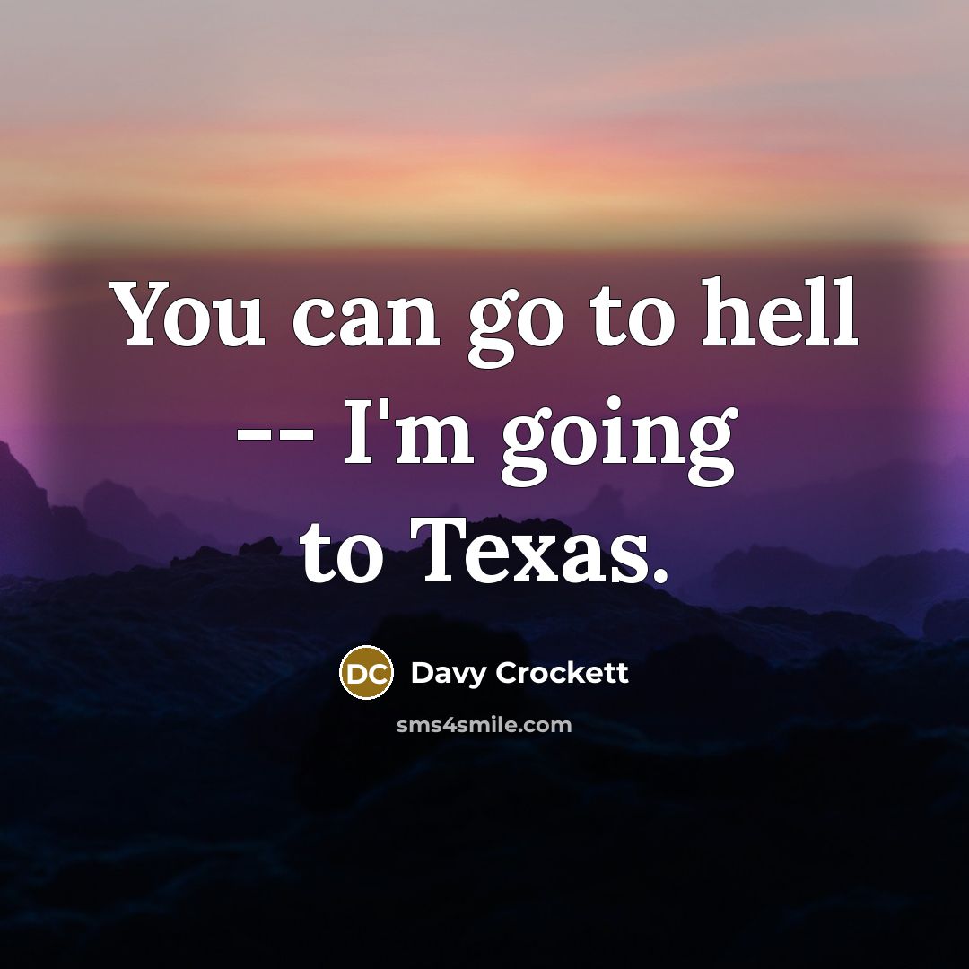 “You can go to hell -- I'm going to Texas.…” quote by Davy Crockett