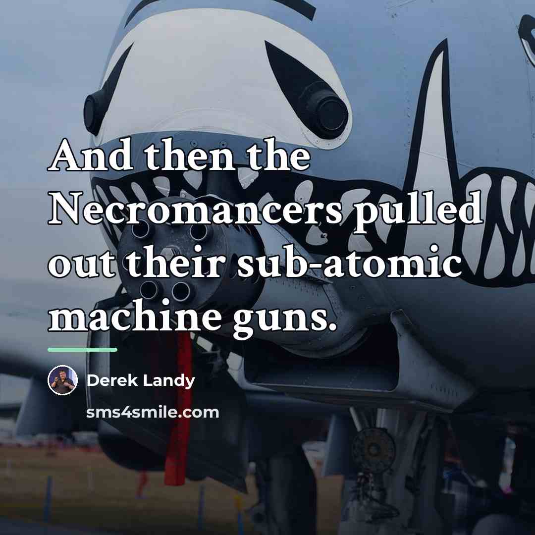 “And then the Necromancers pulled out their sub-atomic machine guns.…” quote by Derek Landy