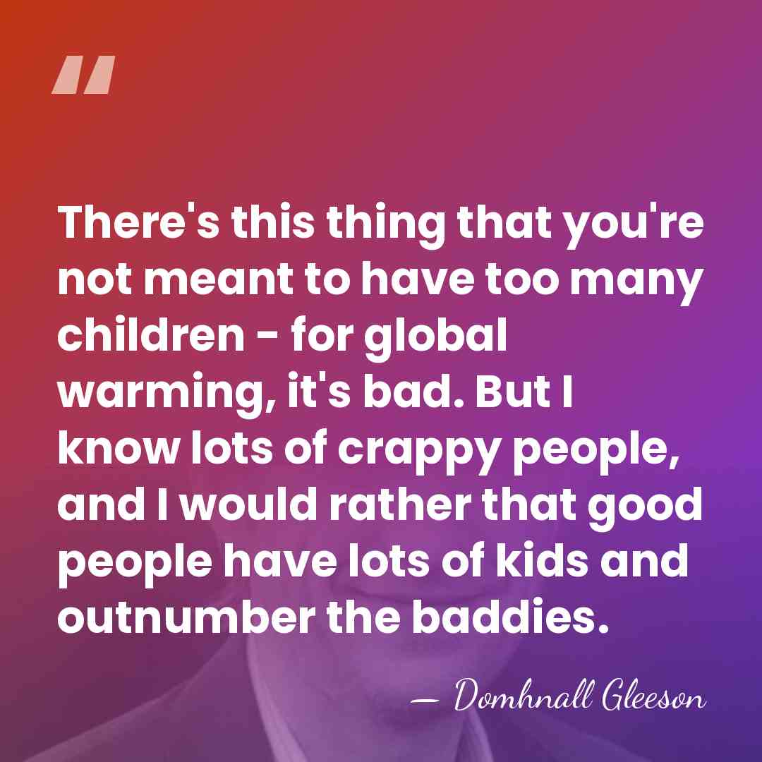 There's this thing that you're not meant to have too many children&hellip; - Domhnall Gleeson