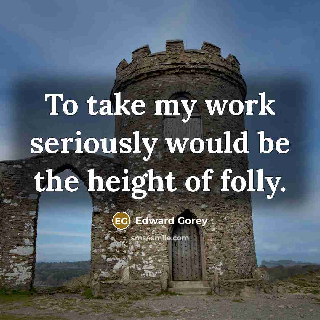 “To take my work seriously would be the height of…” quote by Edward Gorey