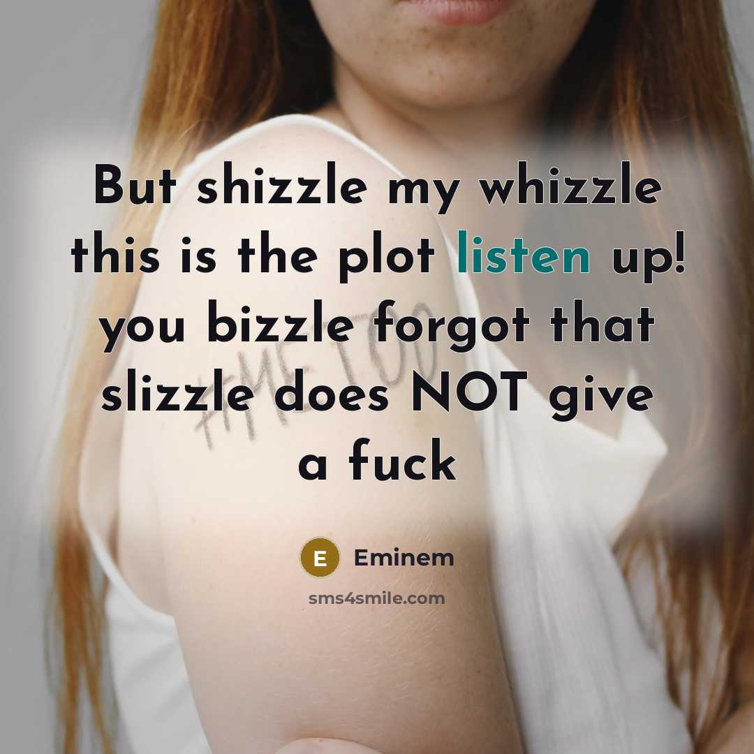 “But shizzle my whizzle this is the plot listen up!…” quote by Eminem