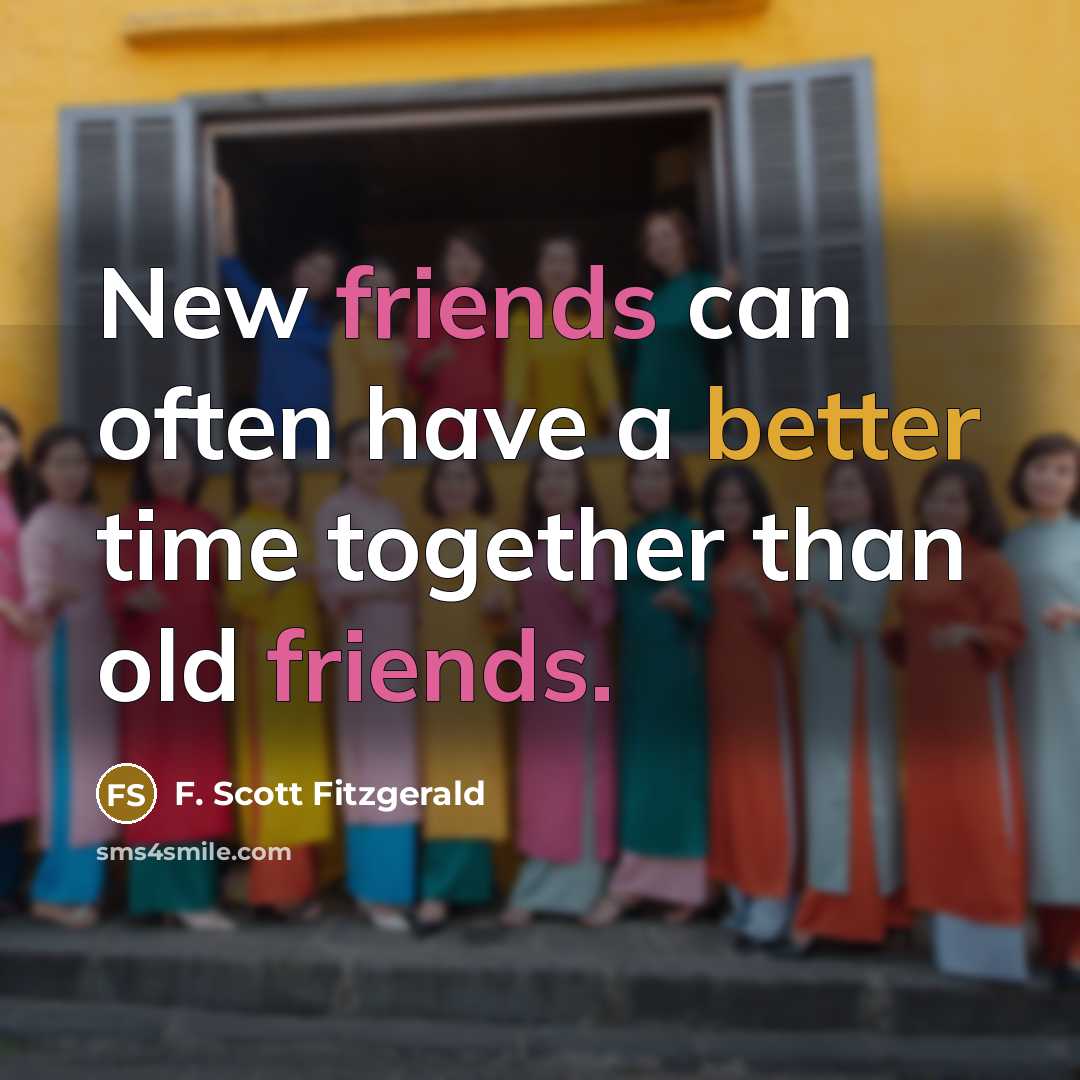“New friends can often have a better time together than old friends.” quote by F. Scott Fitzgerald