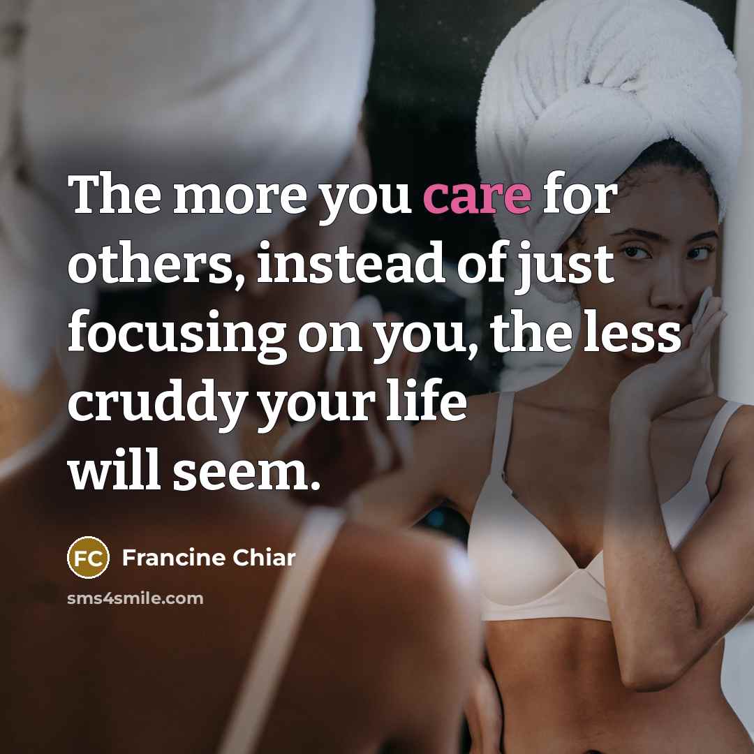 “The more you care for others, instead of just focusing…” quote by Francine Chiar