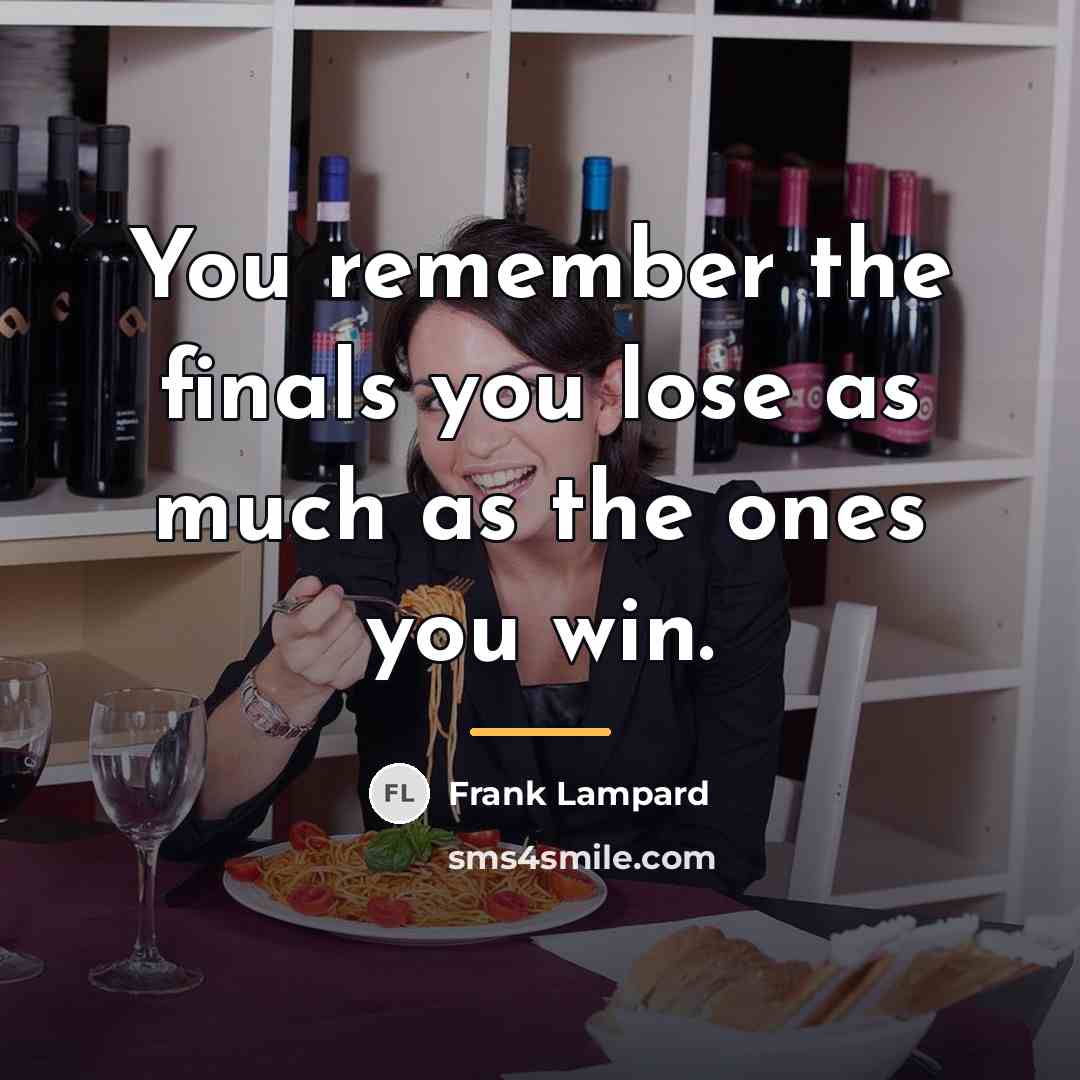 “You remember the finals you lose as much as the…” quote by Frank Lampard