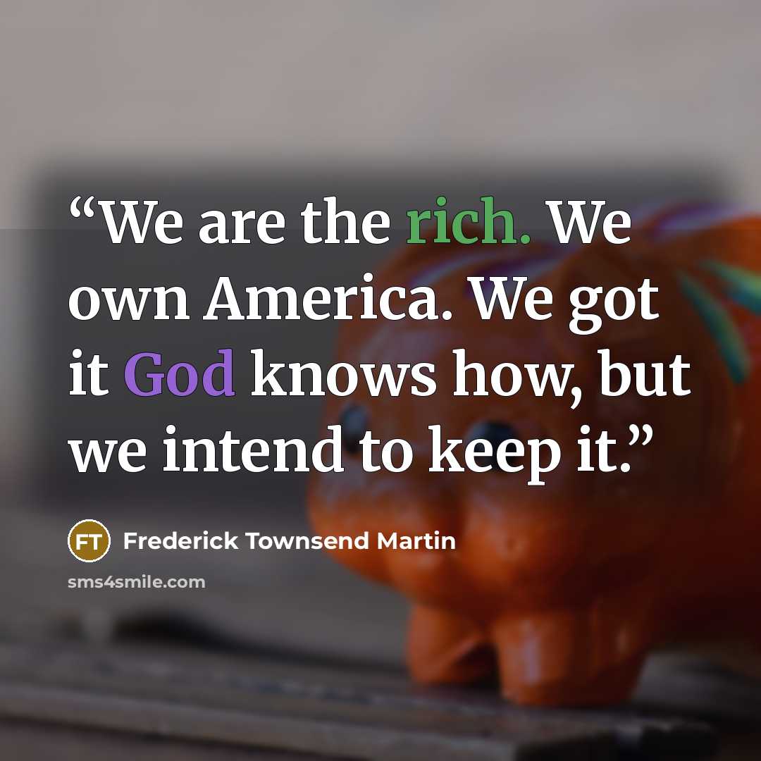 “We are the rich. We own America. We got it God knows how, but we intend to keep it.” quote by Frederick Townsend Martin