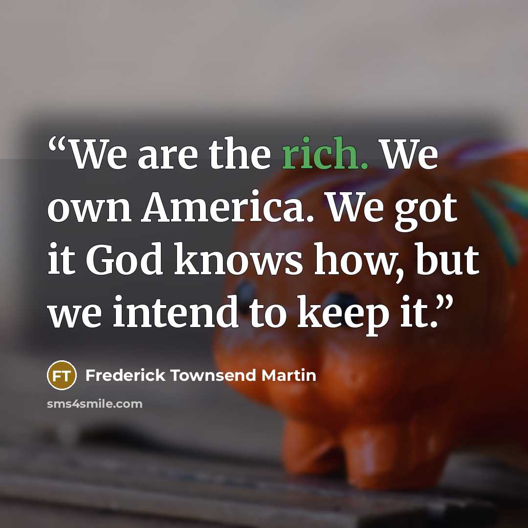 “We are the rich. We own America. We got it God knows how, but we intend to keep it.” quote by Frederick Townsend Martin