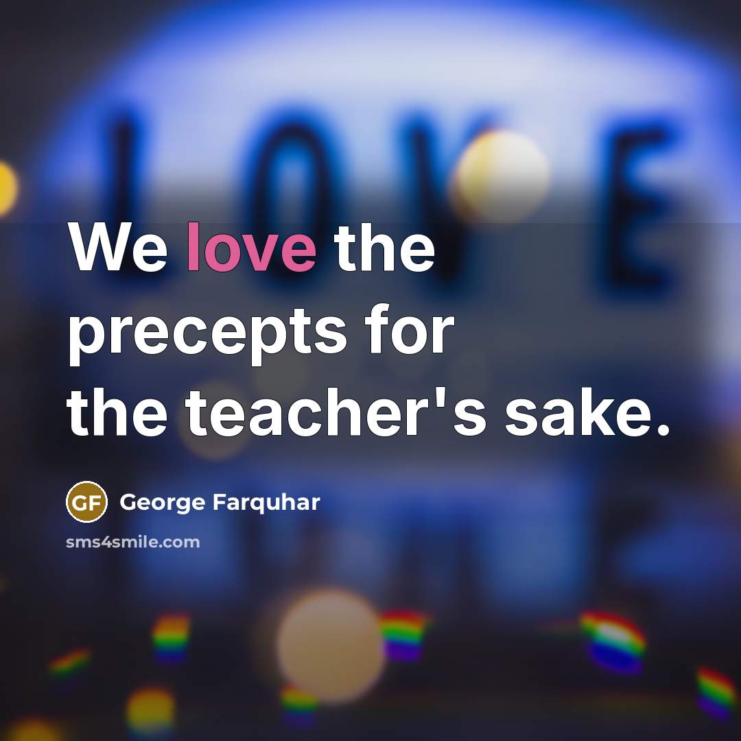 “We love the precepts for the teacher's sake.…” quote by George Farquhar