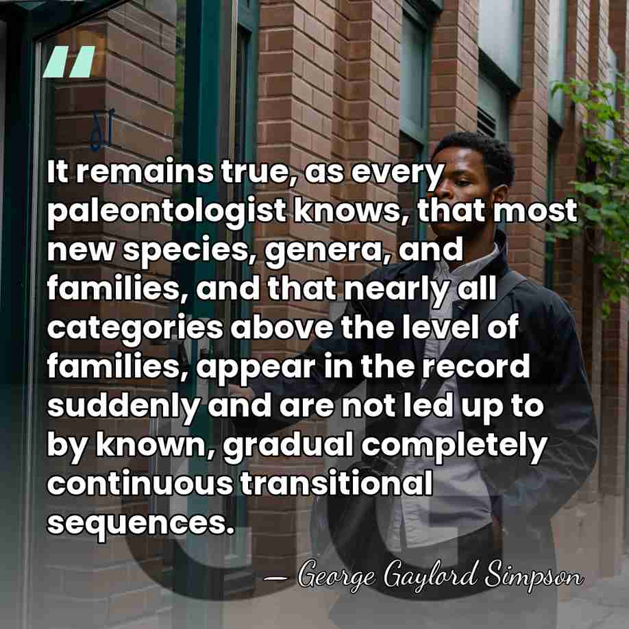 It remains true, as every paleontologist knows, that most new species, genera,&hellip; - George Gaylord Simpson