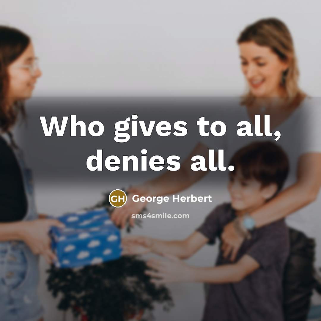 “Who gives to all, denies all.” quote by George Herbert