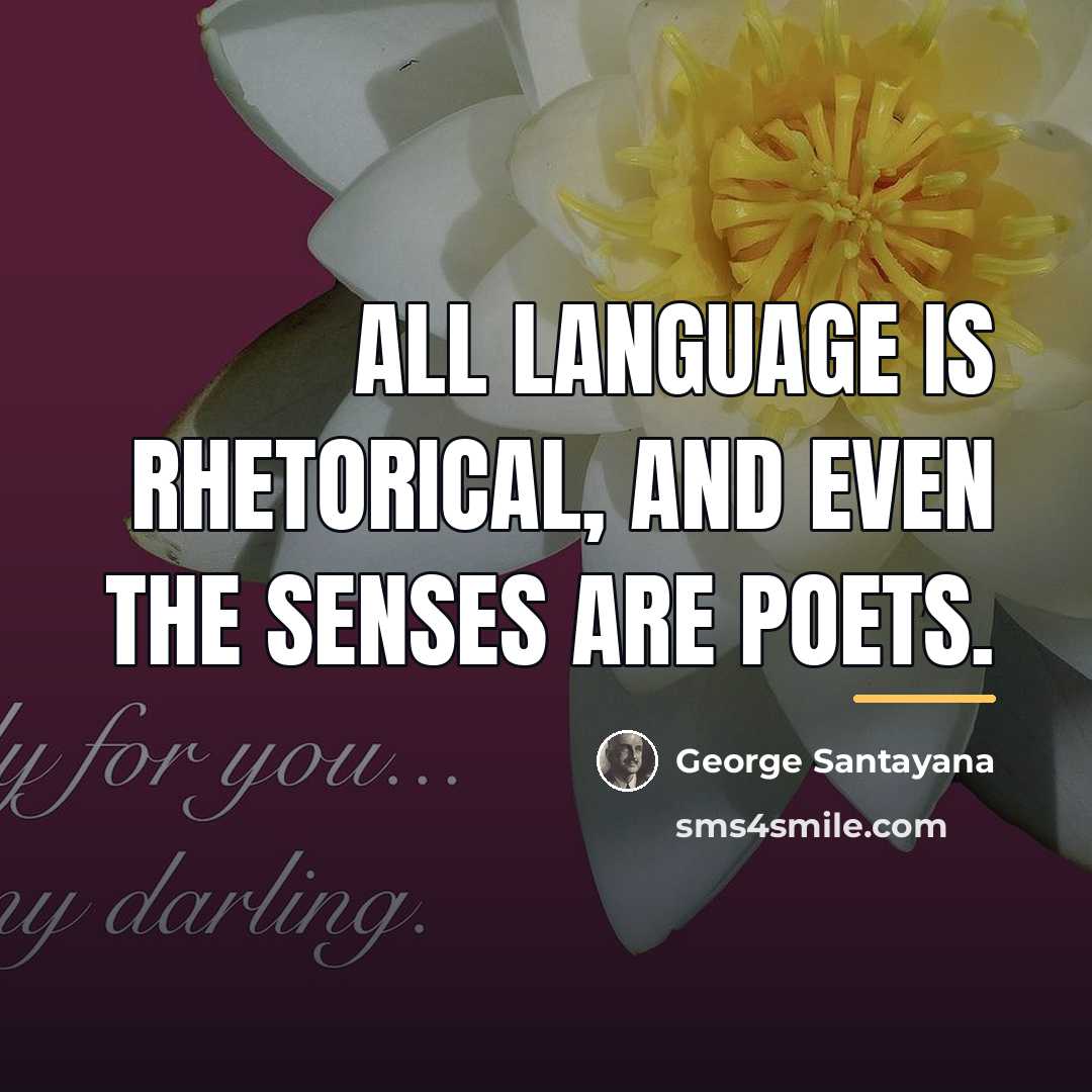 “All language is rhetorical, and even the senses are poets.…” quote by George Santayana