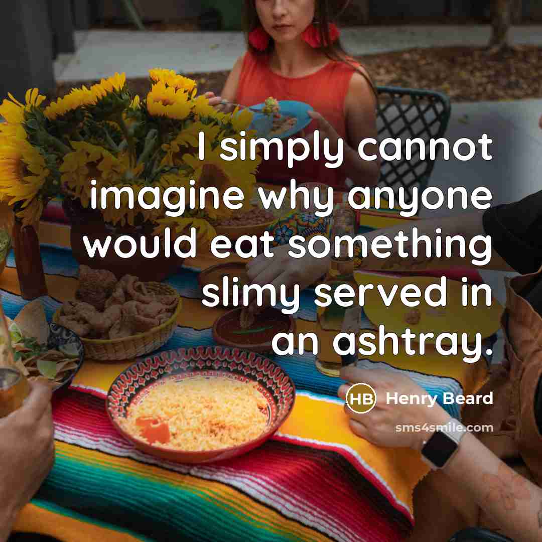 “I simply cannot imagine why anyone would eat something slimy served in an ashtray.” quote by Henry Beard