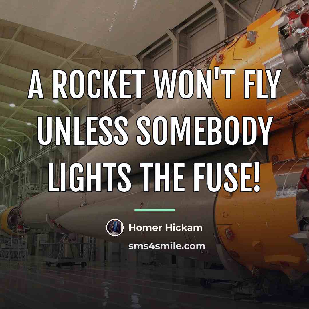 “A rocket won't fly unless somebody lights the fuse!…” quote by Homer Hickam