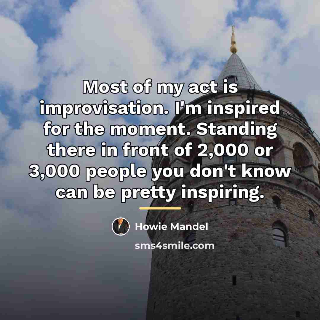 “Most of my act is improvisation. I'm inspired for the…” quote by Howie Mandel
