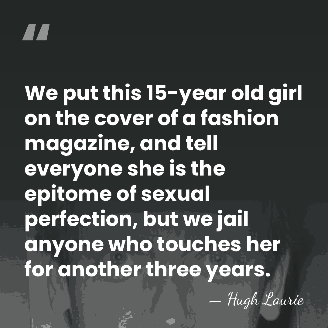 We put this 15-year old girl on the cover of a fashion&hellip; - Hugh Laurie