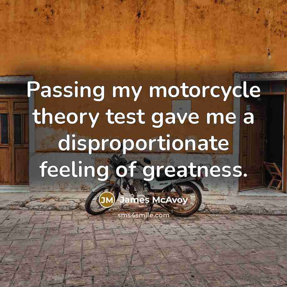 “Passing my motorcycle theory test gave me a disproportionate feeling…” quote by James McAvoy