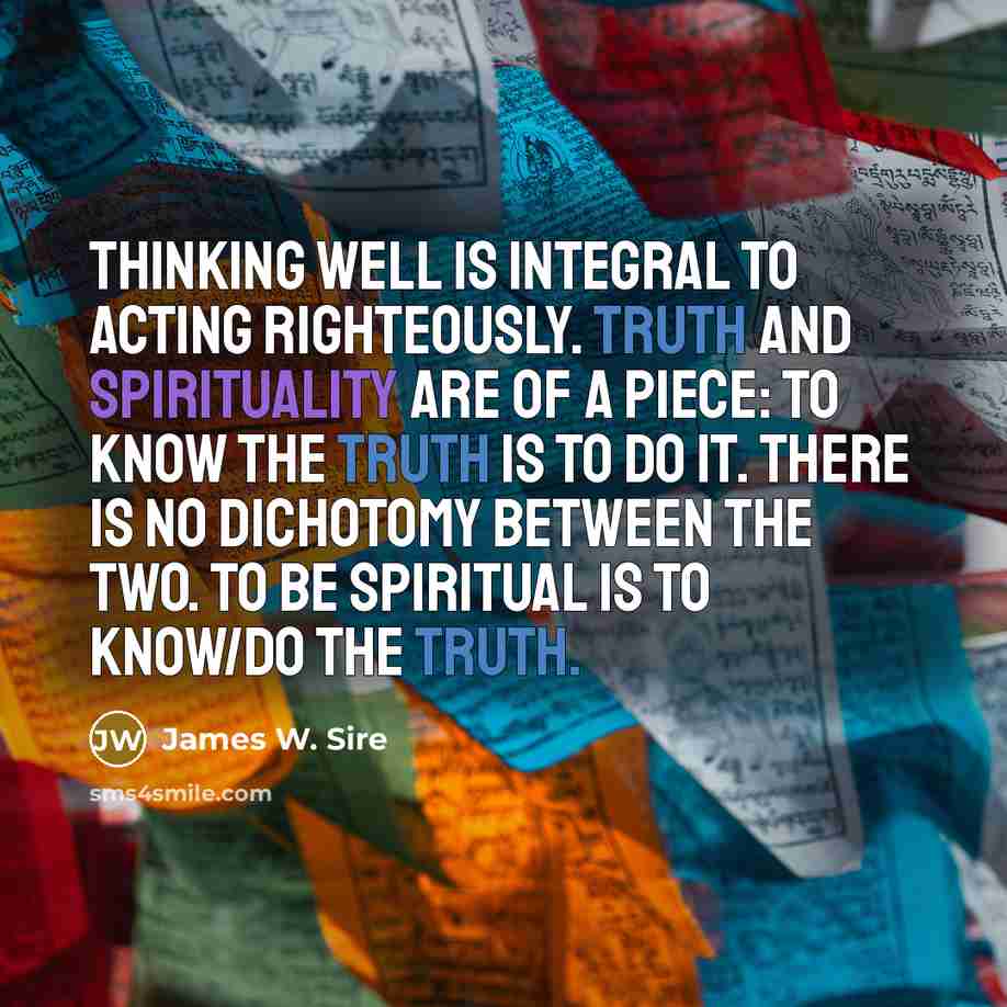 “Thinking well is integral to acting righteously. Truth and spirituality…” quote by James W. Sire