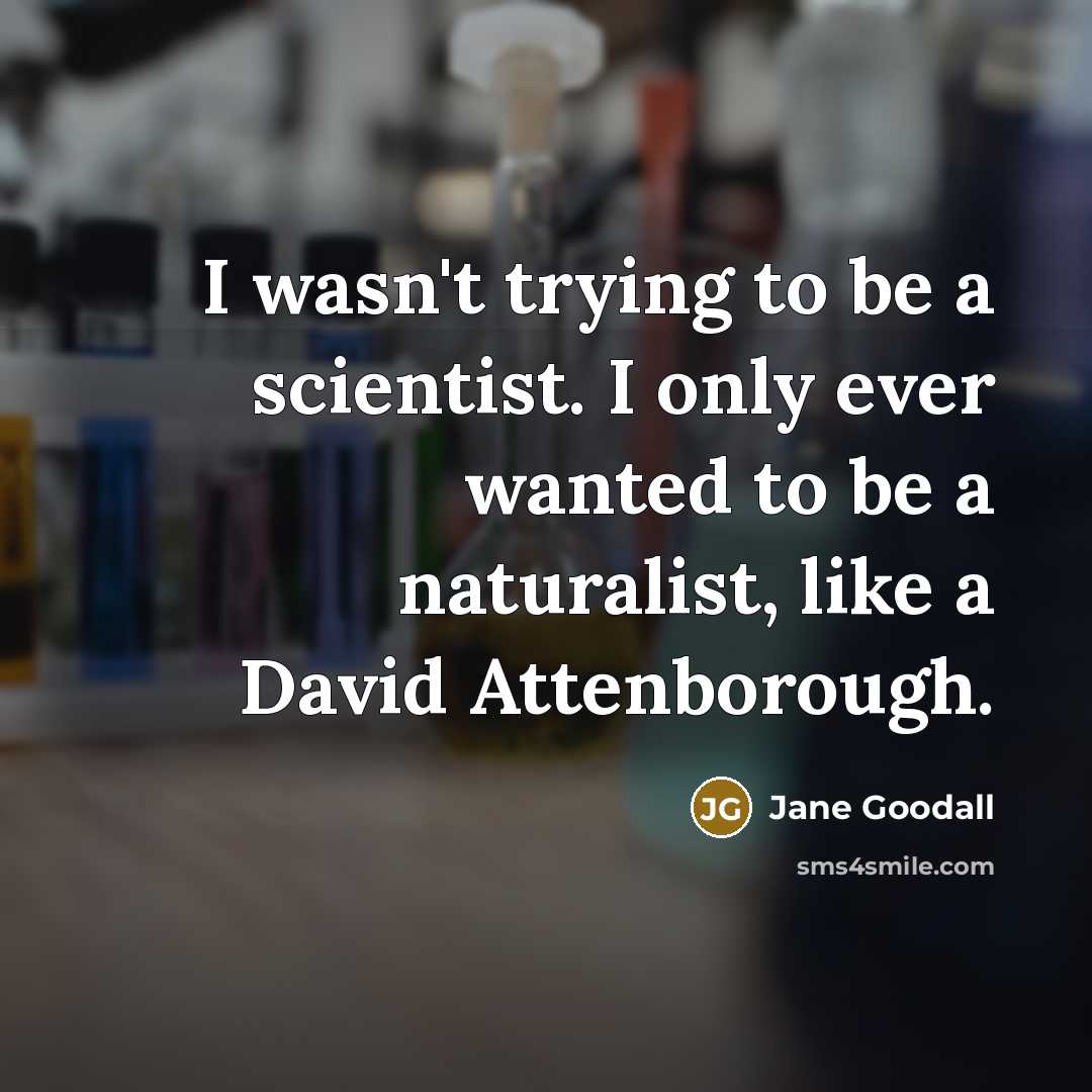 “I wasn't trying to be a scientist. I only ever…” quote by Jane Goodall