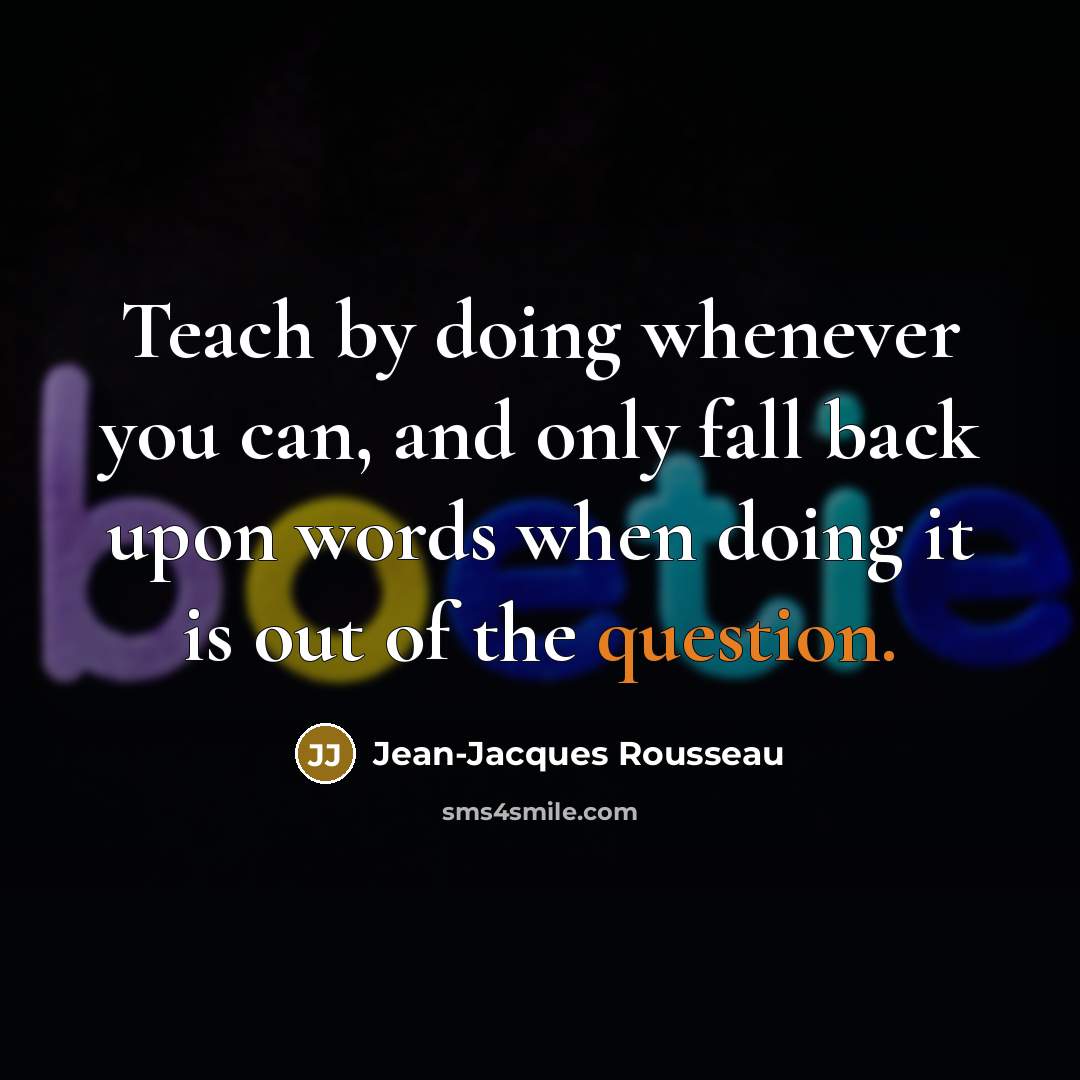 “Teach by doing whenever you can, and only fall back upon words when doing it is out of the question.” quote by Jean-Jacques Rousseau