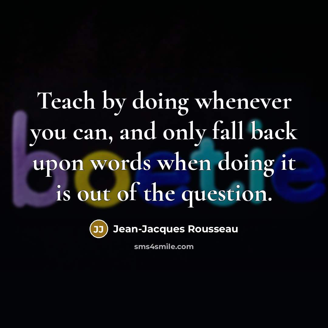 “Teach by doing whenever you can, and only fall back…” quote by Jean-Jacques Rousseau