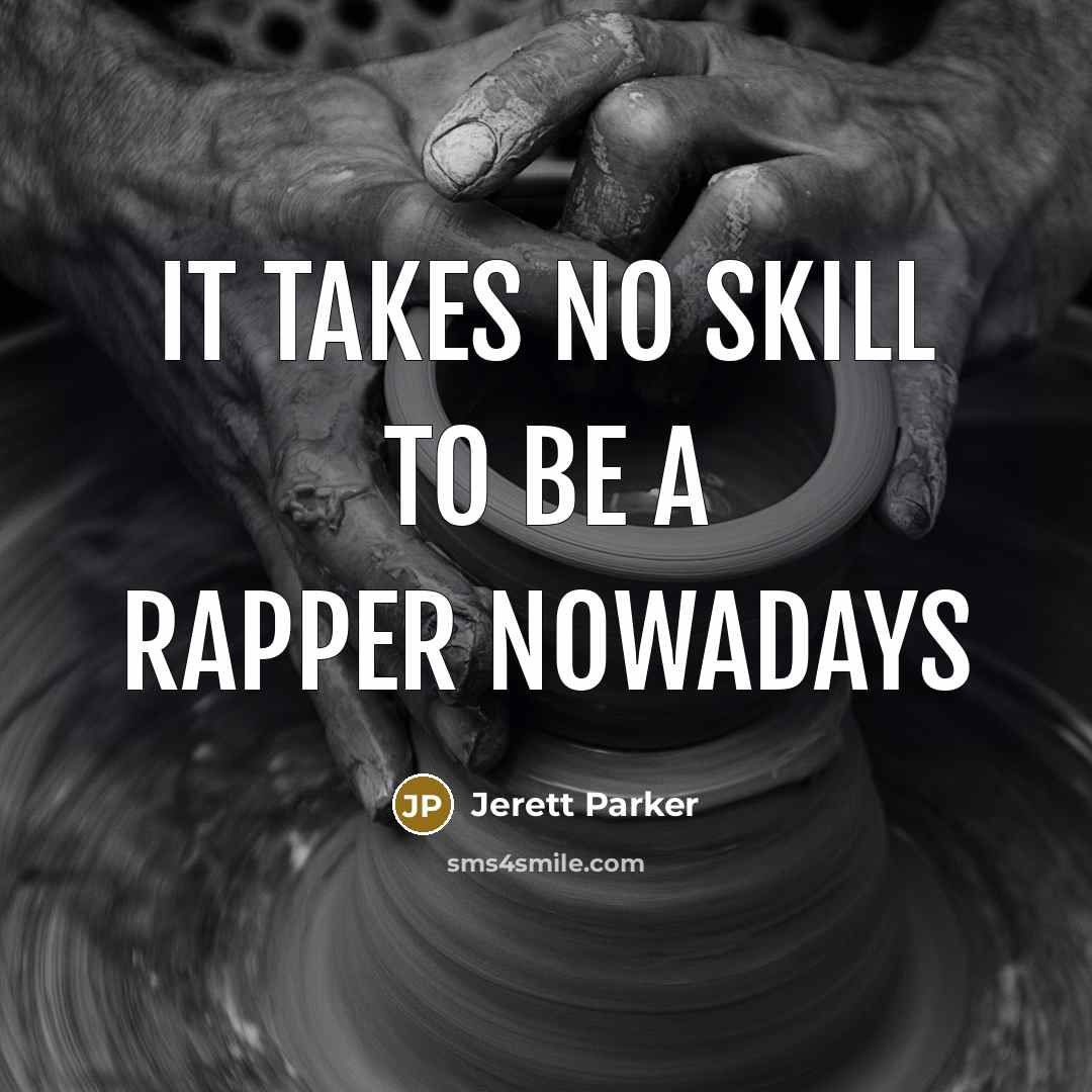 “It takes NO skill to be a rapper nowadays…” quote by Jerett Parker