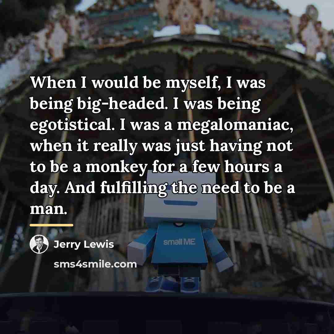 “When I would be myself, I was being big-headed. I…” quote by Jerry Lewis