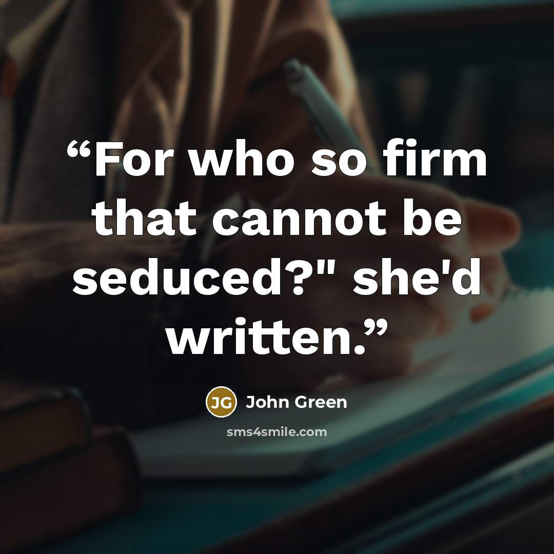 “For who so firm that cannot be seduced?" she'd written.” quote by John Green