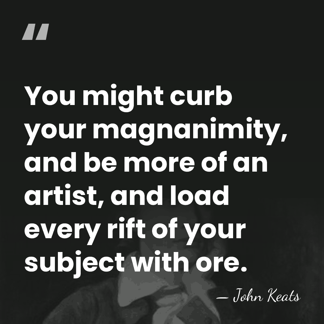 You might curb your magnanimity, and be more of an artist, and&hellip; - John Keats