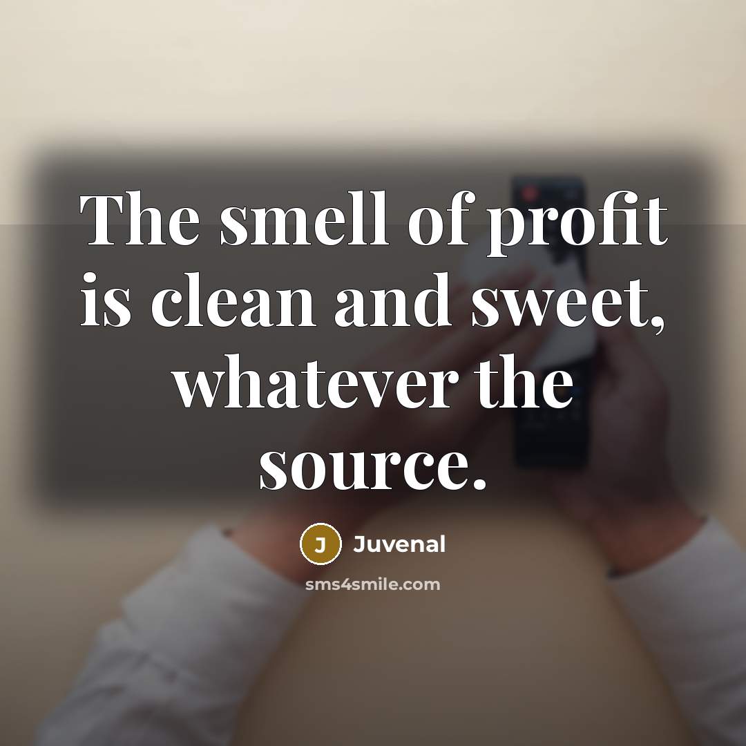 “The smell of profit is clean and sweet, whatever the…” quote by Juvenal