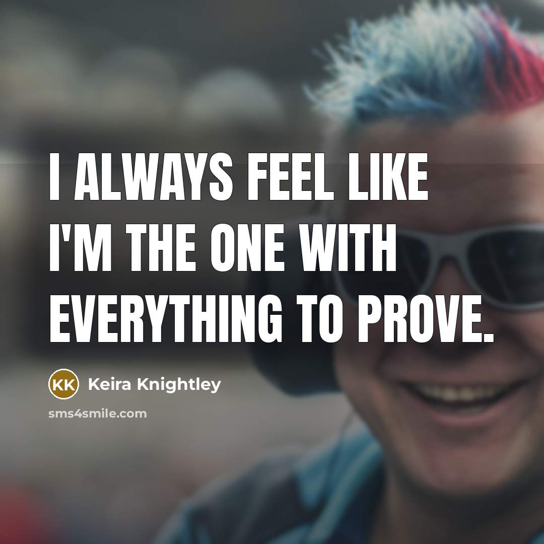 “I always feel like I'm the one with everything to…” quote by Keira Knightley