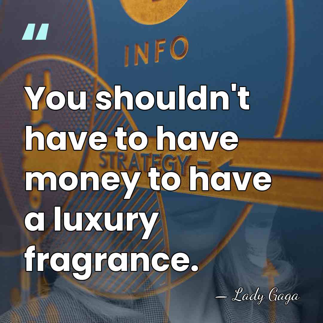 You shouldn't have to have money to have a luxury fragrance. - Lady Gaga
