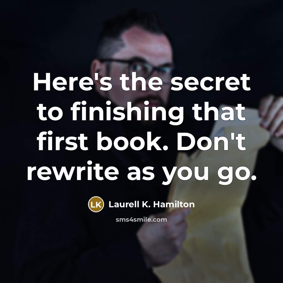 “Here's the secret to finishing that first book. Don't rewrite…” quote by Laurell K. Hamilton
