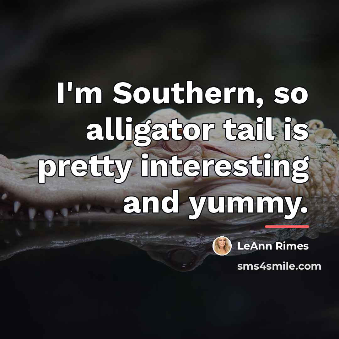“I'm Southern, so alligator tail is pretty interesting and yummy.…” quote by LeAnn Rimes