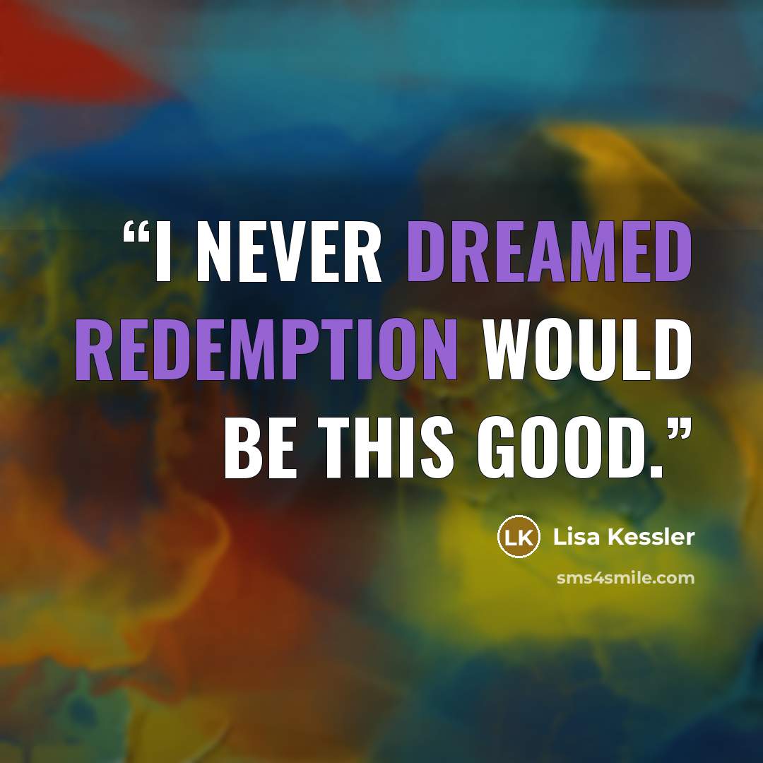 “I never dreamed redemption would be this good.” quote by Lisa Kessler