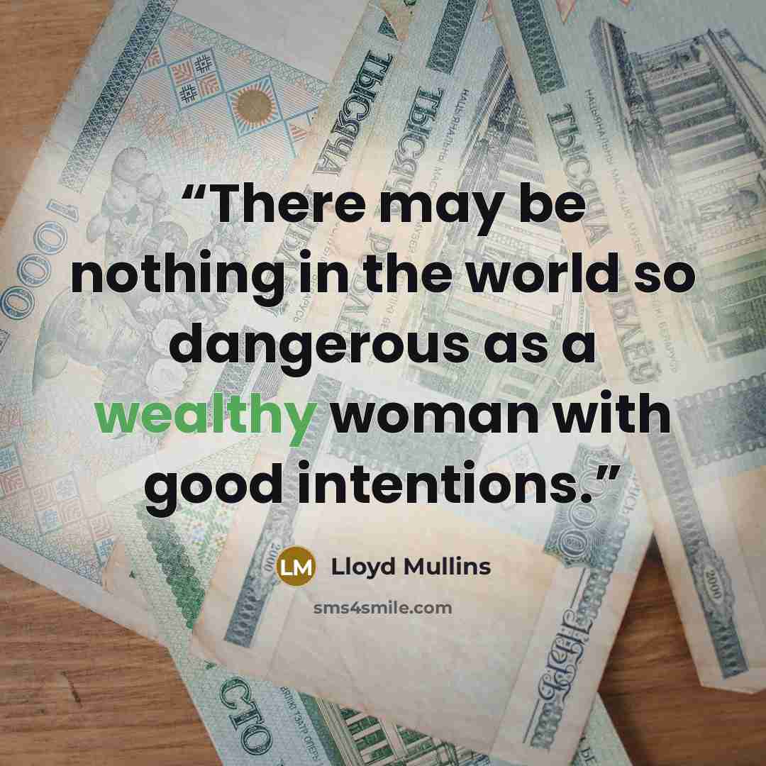 “There may be nothing in the world so dangerous as a wealthy woman with good intentions.” quote by Lloyd Mullins