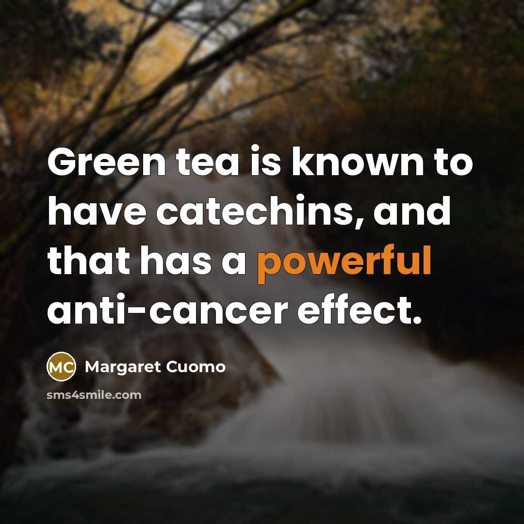 “Green tea is known to have catechins, and that has…” quote by Margaret Cuomo