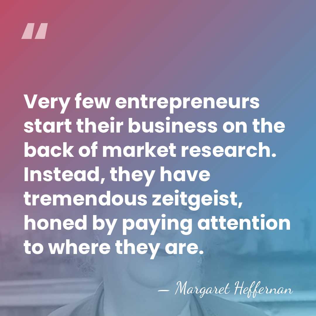 Very few entrepreneurs start their business on the back of market research.&hellip; - Margaret Heffernan