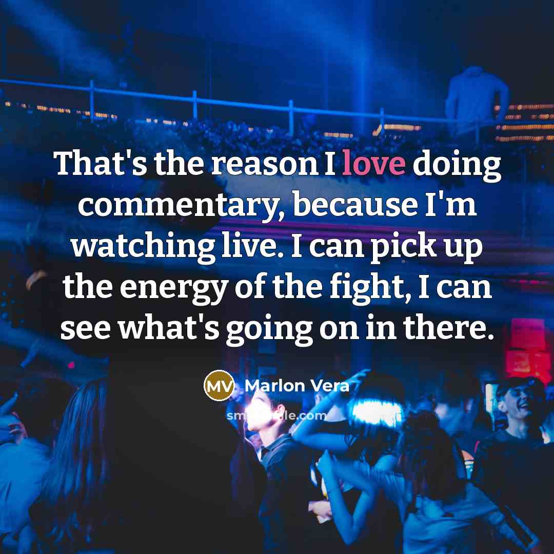 “That's the reason I love doing commentary, because I'm watching…” quote by Marlon Vera