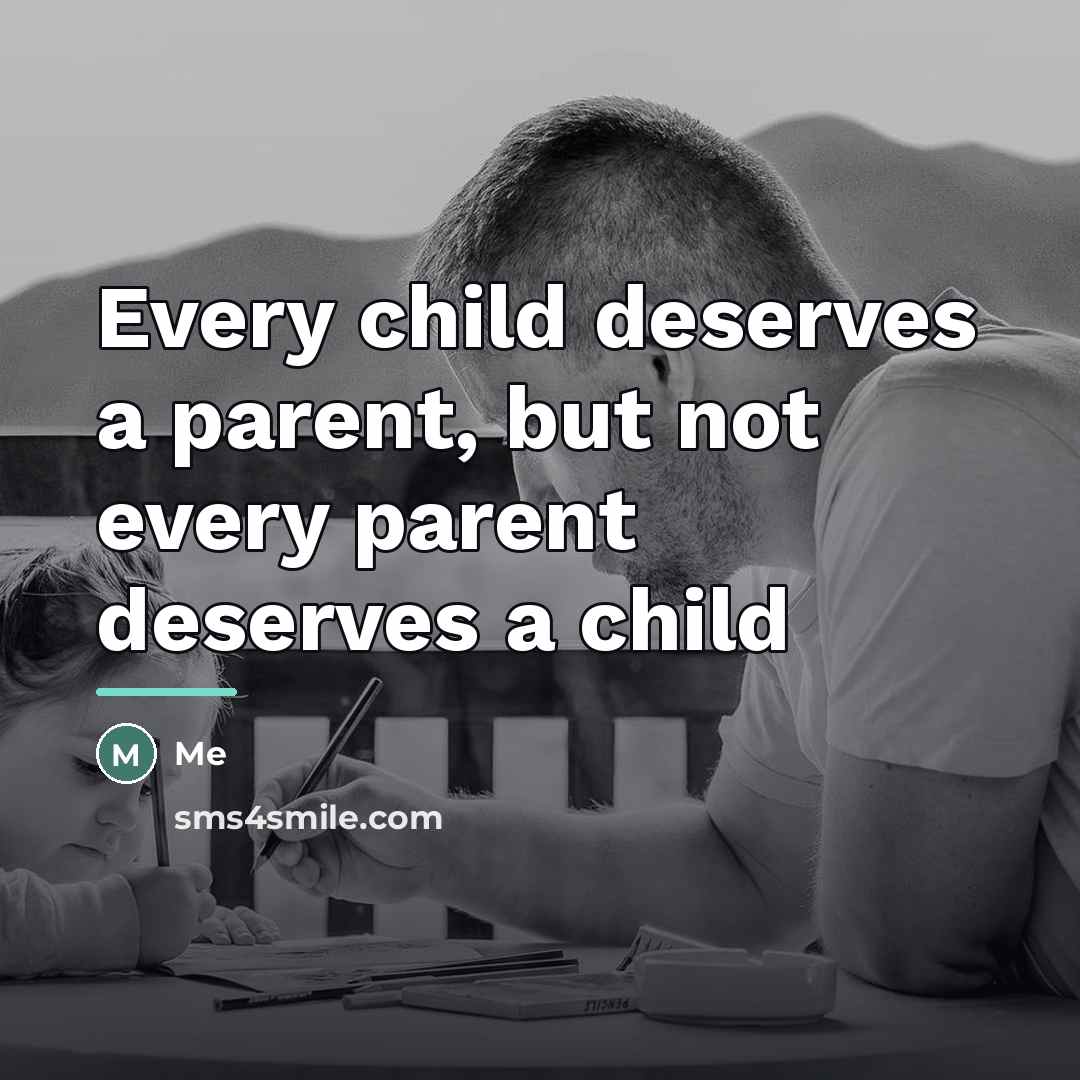 “Every child deserves a parent, but not every parent deserves…” quote by Me