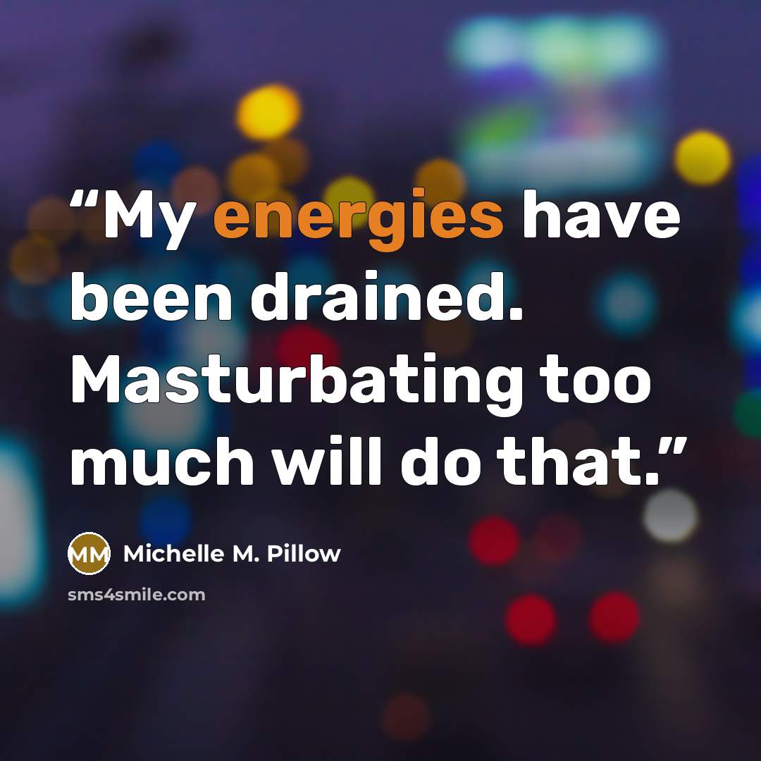 “My energies have been drained. Masturbating too much will do that.” quote by Michelle M. Pillow