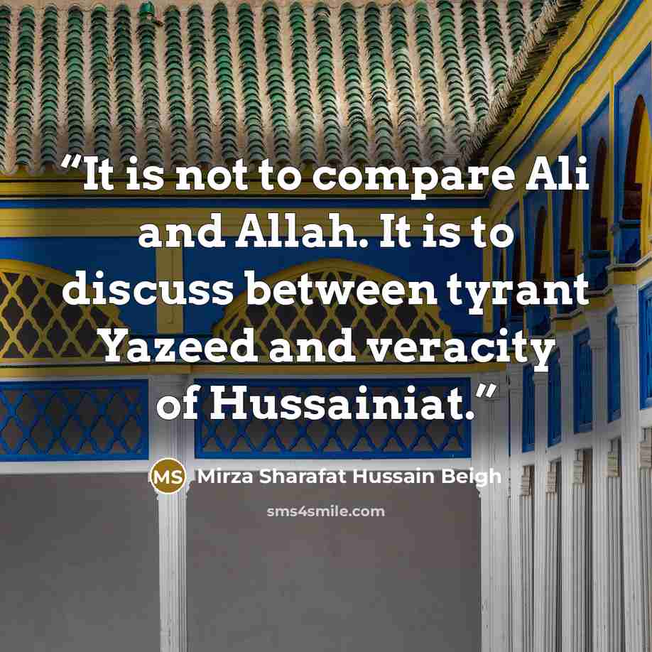 “It is not to compare Ali and Allah. It is to discuss between tyrant Yazeed and veracity of Hussainiat.” quote by Mirza Sharafat Hussain Beigh