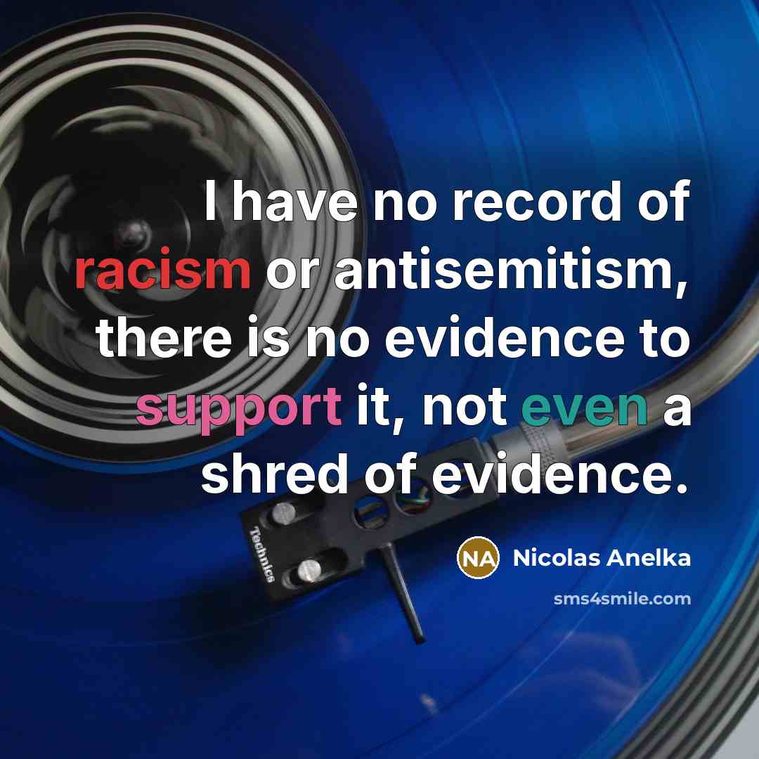 “I have no record of racism or antisemitism, there is no evidence to support it, not even a shred of evidence.” quote by Nicolas Anelka