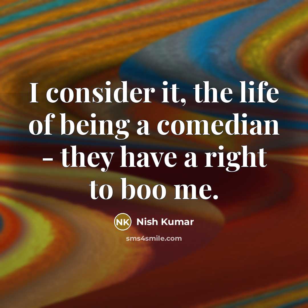 “I consider it, the life of being a comedian -…” quote by Nish Kumar