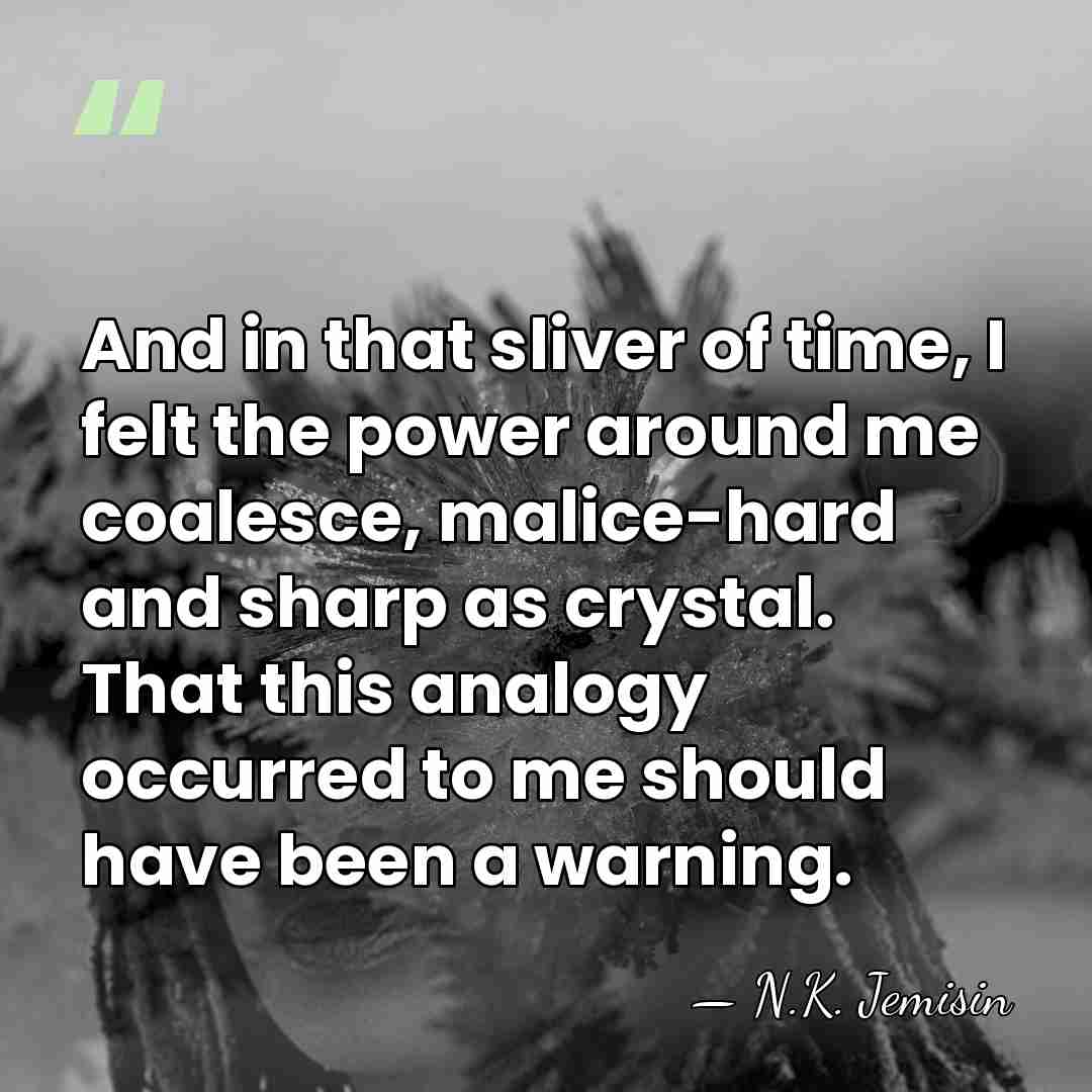 And in that sliver of time, I felt the power around me&hellip; - N.K. Jemisin