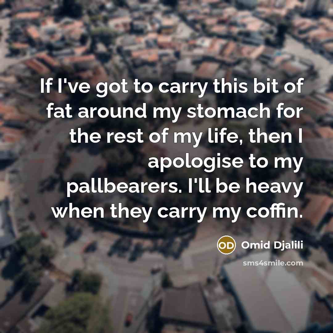 “If I've got to carry this bit of fat around…” quote by Omid Djalili
