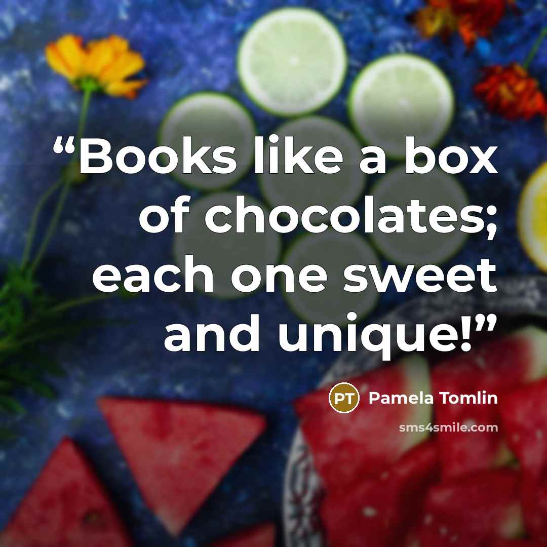 “Books like a box of chocolates; each one sweet and unique!” quote by Pamela Tomlin