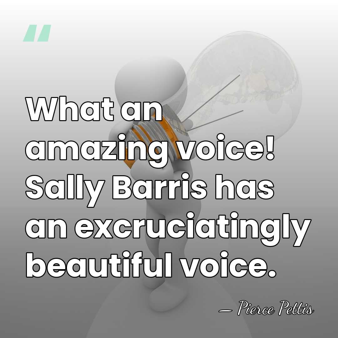 What an amazing voice! Sally Barris has an excruciatingly beautiful voice. - Pierce Pettis
